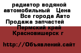 радиатор водяной автомобильный › Цена ­ 6 500 - Все города Авто » Продажа запчастей   . Пермский край,Красновишерск г.